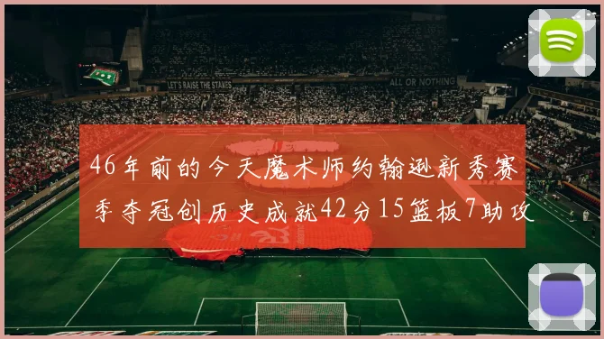 46年前的今天魔术师约翰逊新秀赛季夺冠创历史成就42分15篮板7助攻