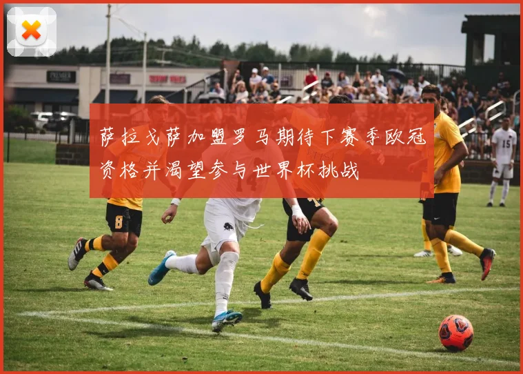 萨拉戈萨加盟罗马期待下赛季欧冠资格并渴望参与世界杯挑战