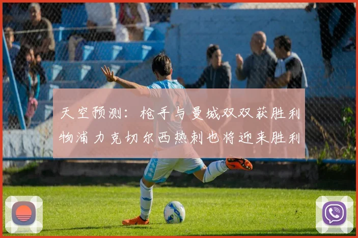 天空预测：枪手与曼城双双获胜利物浦力克切尔西热刺也将迎来胜利