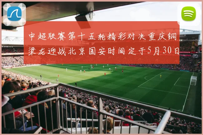 中超联赛第十五轮精彩对决重庆铜梁龙迎战北京国安时间定于5月30日20点