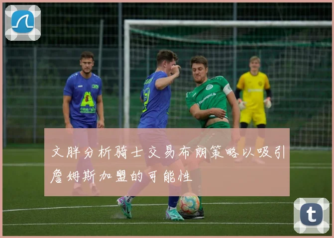 文胖分析骑士交易布朗策略以吸引詹姆斯加盟的可能性