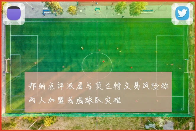邦纳点评浓眉与莫兰特交易风险称两人加盟或成球队灾难