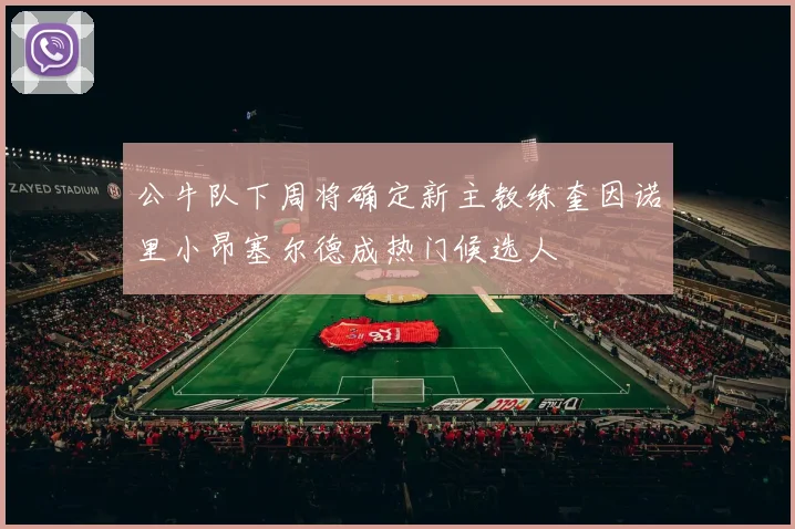 公牛队下周将确定新主教练奎因诺里小昂塞尔德成热门候选人