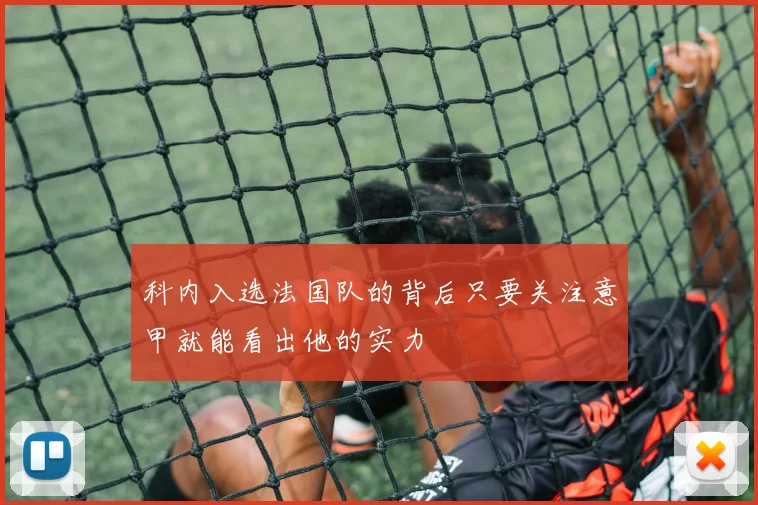科内入选法国队的背后只要关注意甲就能看出他的实力